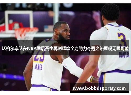 沃格尔率队在NBA季后赛中再创辉煌全力助力夺冠之路展现无限可能